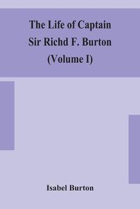 Cover image for The life of Captain Sir Richd F. Burton (Volume I)