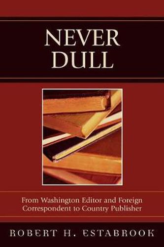 Cover image for Never Dull: From Washington Editor and Foreign Correspondent to Country Publisher