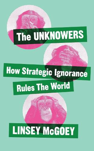 Cover image for The Unknowers: How Strategic Ignorance Rules the World