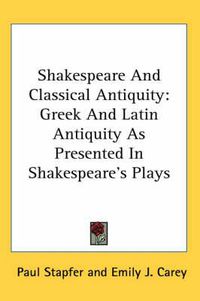 Cover image for Shakespeare And Classical Antiquity: Greek And Latin Antiquity As Presented In Shakespeare's Plays