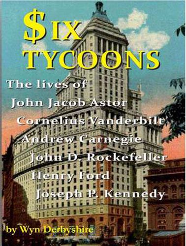 Cover image for Six Tycoons: Lives of John Astor, Vanderbilt, Carnegie, Henry Ford & J.D. Rockefeller