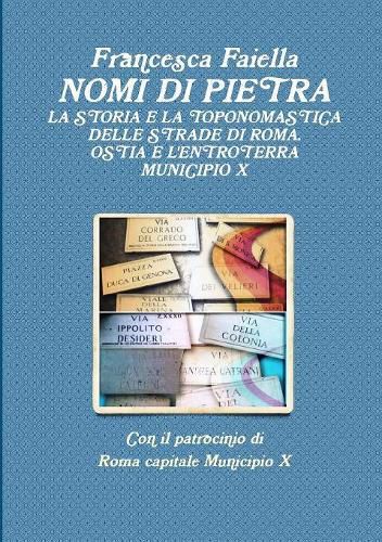 Cover image for Nomi Di Pietra La Storia E La Toponomastica Delle Strade Di Roma Ostia E L'Entroterra Municipio X