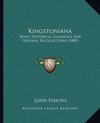 Cover image for Kingstoniana: Being Historical Gleanings and Personal Recollections (1889)