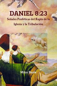 Cover image for DANIEL 8:23 Senales Profeticas del Rapto de la Iglesia y la Tribulacion