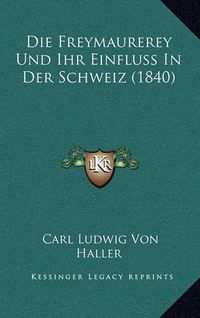 Cover image for Die Freymaurerey Und Ihr Einfluss in Der Schweiz (1840)