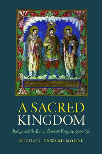 Cover image for A Sacred Kingdom: Bishops and the Rise of Frankish Kingship, 300-850