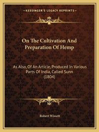 Cover image for On the Cultivation and Preparation of Hemp: As Also, of an Article, Produced in Various Parts of India, Called Sunn (1804)