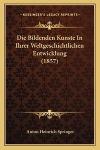 Cover image for Die Bildenden Kunste in Ihrer Weltgeschichtlichen Entwicklung (1857)