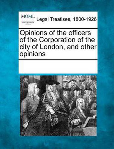 Cover image for Opinions of the Officers of the Corporation of the City of London, and Other Opinions