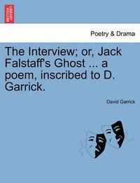 Cover image for The Interview; Or, Jack Falstaff's Ghost ... a Poem, Inscribed to D. Garrick.