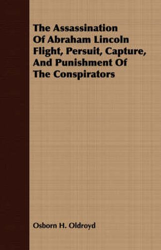 Cover image for The Assassination of Abraham Lincoln Flight, Persuit, Capture, and Punishment of the Conspirators