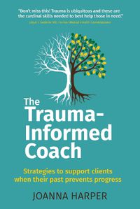 Cover image for The Trauma-Informed Coach: Strategies for supporting clients when their past prevents progress