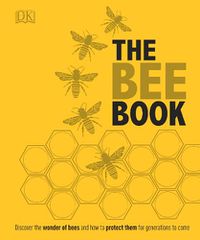 Cover image for The Bee Book: Discover the Wonder of Bees and How to Protect Them for Generations to Come