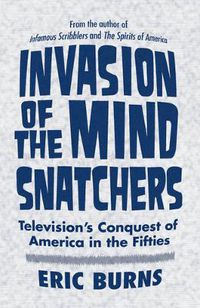 Cover image for Invasion of the Mind Snatchers: Television's Conquest of America in the Fifties