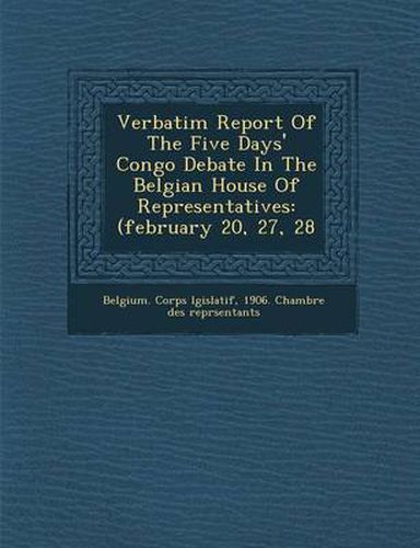 Cover image for Verbatim Report of the Five Days' Congo Debate in the Belgian House of Representatives: (February 20, 27, 28