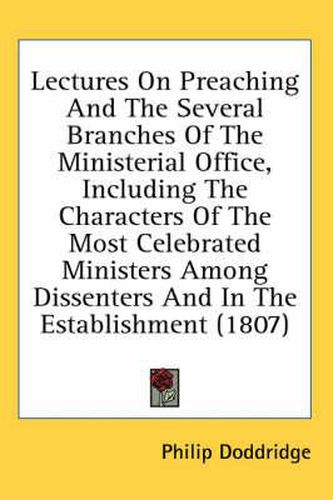 Cover image for Lectures on Preaching and the Several Branches of the Ministerial Office, Including the Characters of the Most Celebrated Ministers Among Dissenters and in the Establishment (1807)