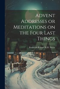 Cover image for Advent Addresses or Meditations on the Four Last Things