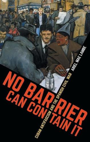 Cover image for No Barrier Can Contain It: Cuban Antifascism and the Spanish Civil War