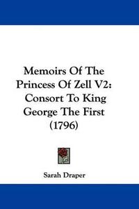 Cover image for Memoirs Of The Princess Of Zell V2: Consort To King George The First (1796)