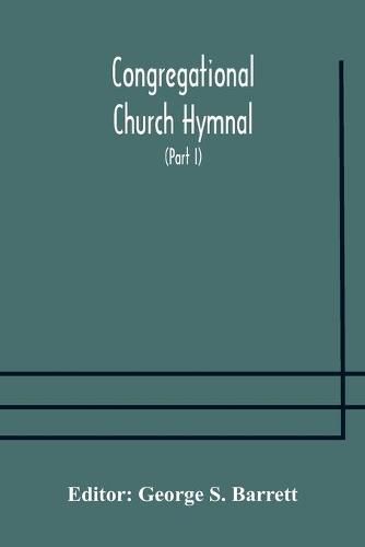 Congregational Church hymnal; Or, Hymns of Worship, Praise, and Prayer Edited for The Congregational Union of England and Wales (Part I) Hymns With Tunes