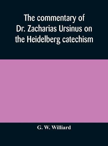 The commentary of Dr. Zacharias Ursinus on the Heidelberg catechism