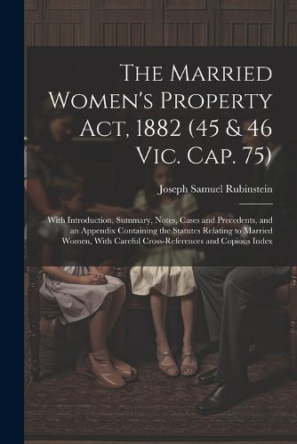 Cover image for The Married Women's Property Act, 1882 (45 & 46 Vic. Cap. 75)