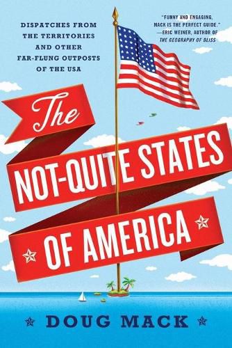 Cover image for The Not-Quite States of America: Dispatches from the Territories and Other Far-Flung Outposts of the USA