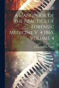 Cover image for A Handbook of the Practice of Forensic Medicine V. 4 1865, Volume 4