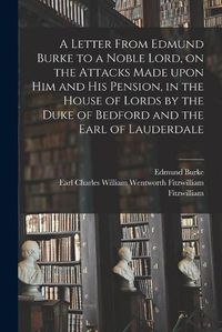 Cover image for A Letter From Edmund Burke to a Noble Lord, on the Attacks Made Upon Him and His Pension, in the House of Lords by the Duke of Bedford and the Earl of Lauderdale