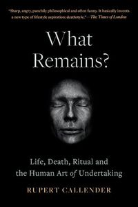 Cover image for What Remains?: Life, Death and the Human Art of Undertaking