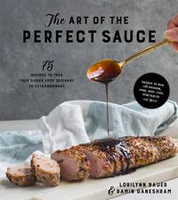 Cover image for The Art of the Perfect Sauce: 75 Recipes to Take Your Dishes From Ordinary to Extraordinary