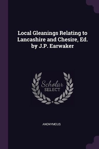 Cover image for Local Gleanings Relating to Lancashire and Chesire, Ed. by J.P. Earwaker