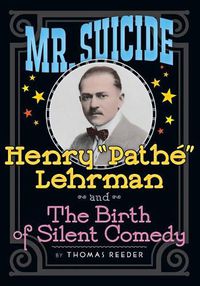 Cover image for Mr. Suicide: Henry Pathe Lehrman and the Birth of Silent Comedy