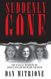 Cover image for Suddenly Gone: The Kansas Murders of Serial Killer Richard Grissom