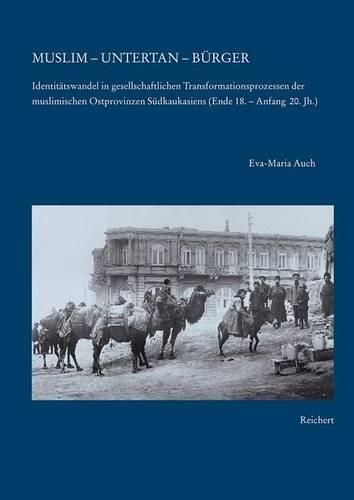 Cover image for Muslim - Untertan - Burger: Identitatswandel in Gesellschaftlichen Transformationsprozessen Der Muslimischen Ostprovinzen Sudkaukasiens (Ende 18. Bis Anfang Des 20. Jahrhunderts). Ein Beitrag Zur Vergleichenden Nationalismusforschung