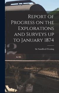 Cover image for Report of Progress on the Explorations and Surveys up to January 1874 [microform]