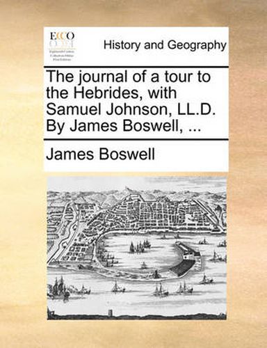 The Journal of a Tour to the Hebrides, with Samuel Johnson, LL.D. by James Boswell, ...