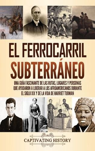 El ferrocarril subterraneo: Una guia fascinante de las rutas, lugares y personas que ayudaron a liberar a los afroamericanos durante el siglo XIX y de la vida de Harriet Tubman