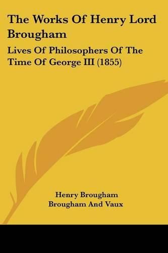 Cover image for The Works of Henry Lord Brougham: Lives of Philosophers of the Time of George III (1855)