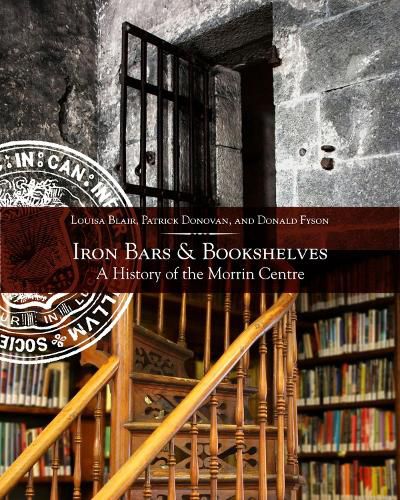 Iron Bars And Bookshelves: A History of the Morrin Centre