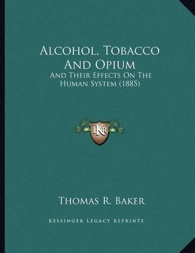 Cover image for Alcohol, Tobacco and Opium: And Their Effects on the Human System (1885)