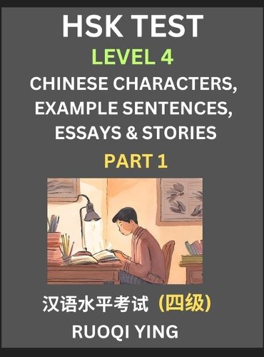 Cover image for HSK Test Level 4 (Part 1)- Chinese Characters, Example Sentences, Essays & Stories- Self-learn Mandarin Chinese Characters for Hanyu Shuiping Kaoshi (HSK 4), Easy Lessons for Beginners, Short Stories Reading Practice, Simplified Characters, Pinyin & Englis