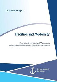 Cover image for Tradition and Modernity. Changing the Images of Women in Selected Fiction by Manju Kapur and Anita Nair