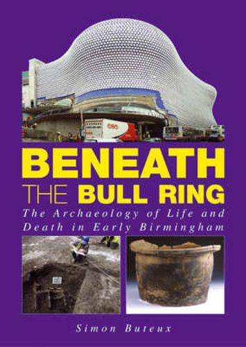 Cover image for Beneath the Bull Ring: The Archaeology of Life and Death in Early Birmingham