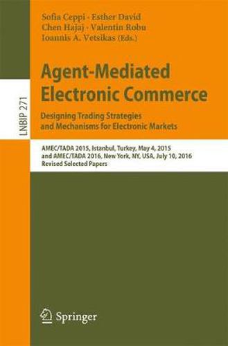 Cover image for Agent-Mediated Electronic Commerce. Designing Trading Strategies and Mechanisms for Electronic Markets: AMEC/TADA 2015, Istanbul, Turkey, May 4, 2015, and AMEC/TADA 2016, New York, NY, USA, July 10, 2016, Revised Selected Papers