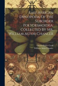 Cover image for East African Diplopoda Of The Suborder Polydesmoidea, Collected By Mr. William Astor Chanler