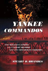 Cover image for Yankee Commandos: How William P. Sanders Led a Cavalry Squadron Deep Into Confederate Territory