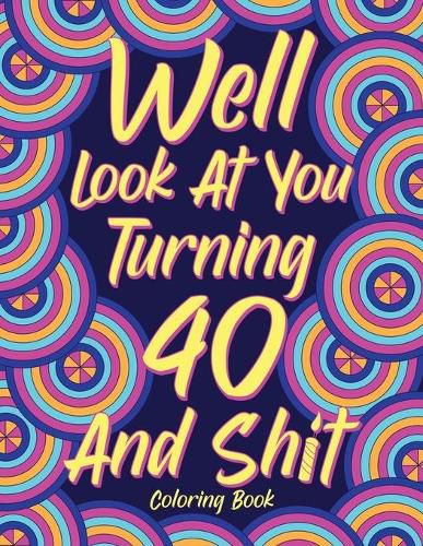 Cover image for Well Look at You Turning 40 and Shit Coloring Book for Adults