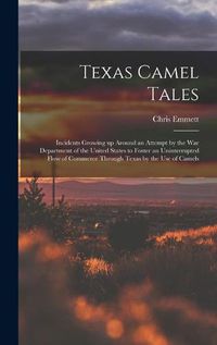 Cover image for Texas Camel Tales; Incidents Growing up Around an Attempt by the War Department of the United States to Foster an Uninterrupted Flow of Commerce Through Texas by the Use of Camels