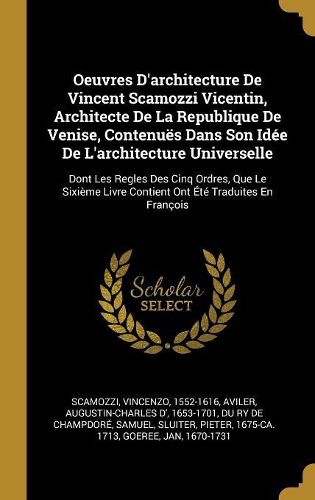 Cover image for Oeuvres D'architecture De Vincent Scamozzi Vicentin, Architecte De La Republique De Venise, Contenues Dans Son Idee De L'architecture Universelle
